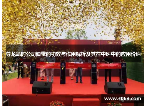 尊龙凯时公司僵蚕的功效与作用解析及其在中医中的应用价值