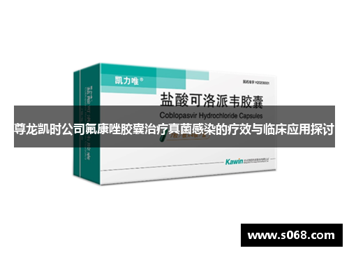尊龙凯时公司氟康唑胶囊治疗真菌感染的疗效与临床应用探讨