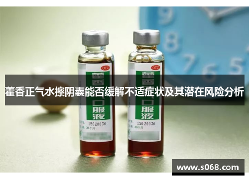 藿香正气水擦阴囊能否缓解不适症状及其潜在风险分析